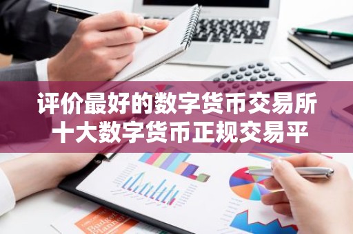 评价最好的数字货币交易所 十大数字货币正规交易平台