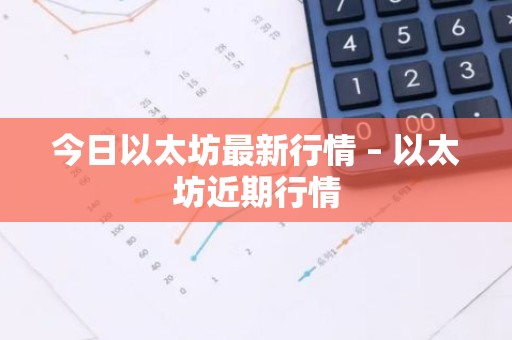 今日以太坊最新行情 – 以太坊近期行情