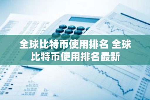 全球比特币使用排名 全球比特币使用排名最新
