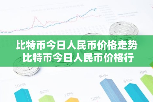 比特币今日人民币价格走势 比特币今日人民币价格行情