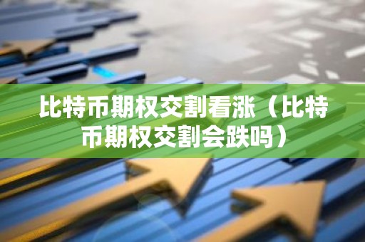 比特币期权交割看涨（比特币期权交割会跌吗）