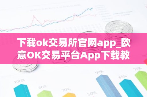 下载ok交易所官网app_欧意OK交易平台App下载教程