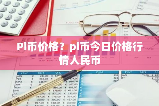 Pi币价格？pi币今日价格行情人民币
