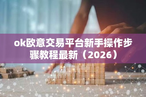 ok欧意交易平台新手操作步骤教程最新（2026）