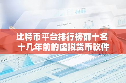 比特币平台排行榜前十名 十几年前的虚拟货币软件