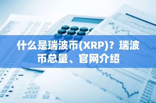 什么是瑞波币(XRP)？瑞波币总量、官网介绍
