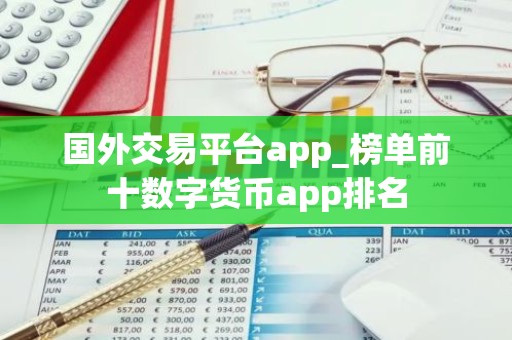 国外交易平台app_榜单前十数字货币app排名