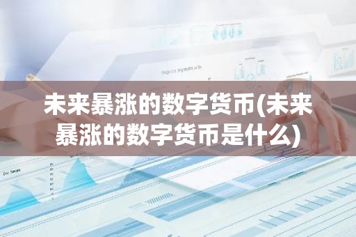 未来暴涨的数字货币(未来暴涨的数字货币是什么)