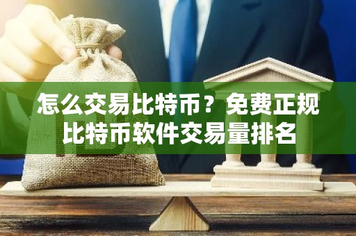 怎么交易比特币？免费正规比特币软件交易量排名