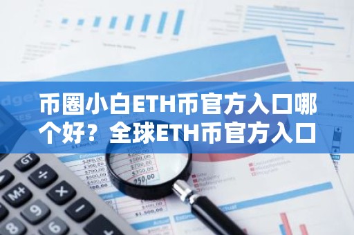 币圈小白ETH币官方入口哪个好？全球ETH币官方入口榜单一览