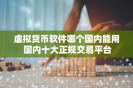 虚拟货币软件哪个国内能用 国内十大正规交易平台