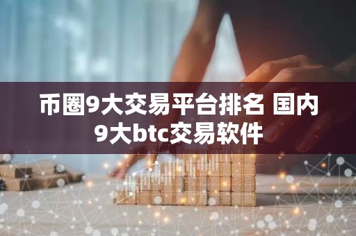 币圈9大交易平台排名 国内9大btc交易软件