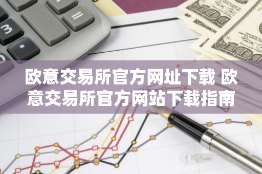 欧意交易所官方网址下载 欧意交易所官方网站下载指南