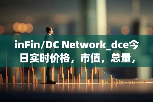 inFin/DC Network_dce今日实时价格，市值，总量，汇率
