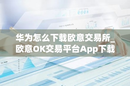 华为怎么下载欧意交易所_欧意OK交易平台App下载教程