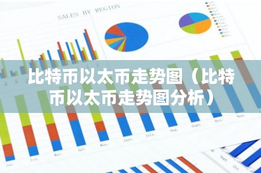 比特币以太币走势图（比特币以太币走势图分析）