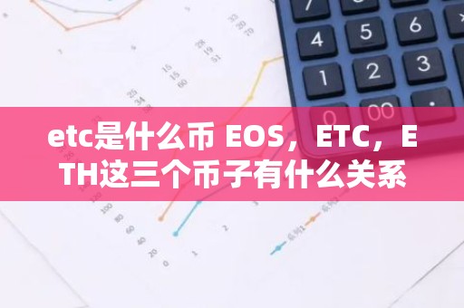 etc是什么币 EOS，ETC，ETH这三个币子有什么关系？