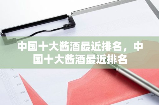 中国十大酱酒最近排名，中国十大酱酒最近排名