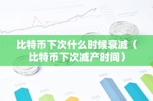 比特币下次什么时候衰减（比特币下次减产时间）