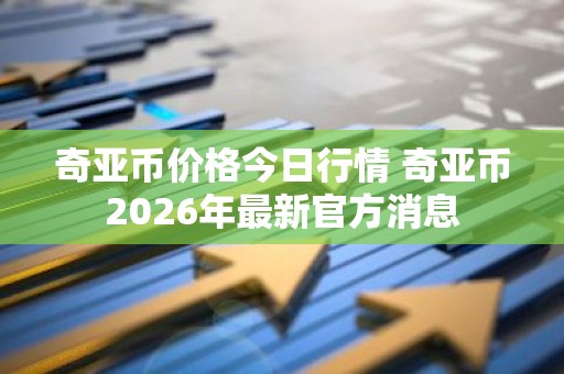 奇亚币价格今日行情 奇亚币2026年最新官方消息