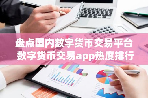 盘点国内数字货币交易平台 数字货币交易app热度排行