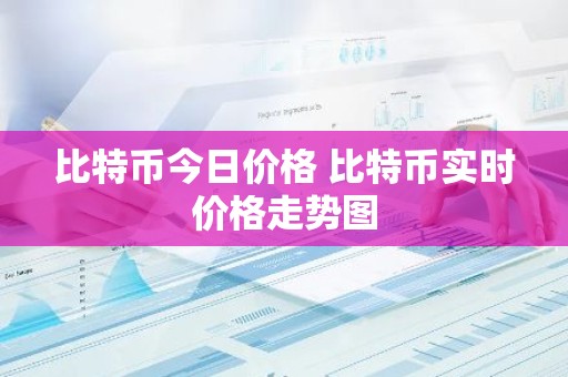 比特币今日价格 比特币实时价格走势图