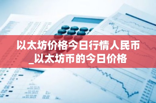 以太坊价格今日行情人民币_以太坊币的今日价格