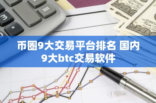 币圈9大交易平台排名 国内9大btc交易软件