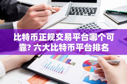 比特币正规交易平台哪个可靠? 六大比特币平台排名