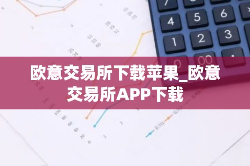 欧意交易所下载苹果_欧意交易所APP下载