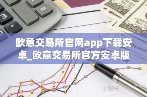 欧意交易所官网app下载安卓_欧意交易所官方安卓版下载