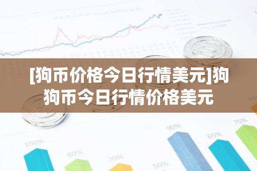 [狗币价格今日行情美元]狗狗币今日行情价格美元