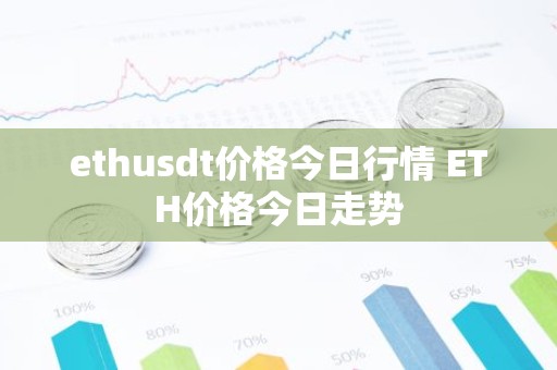 ethusdt价格今日行情 ETH价格今日走势
