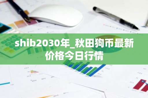 shib2030年_秋田狗币最新价格今日行情