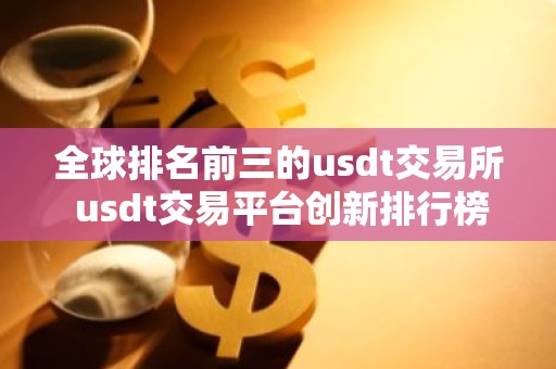 全球排名前三的usdt交易所 usdt交易平台创新排行榜