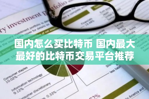 国内怎么买比特币 国内最大最好的比特币交易平台推荐