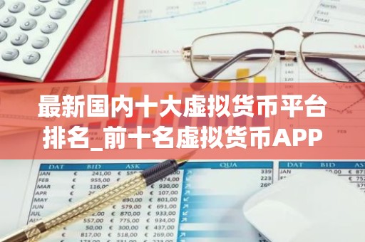 最新国内十大虚拟货币平台排名_前十名虚拟货币APP排行 最好的