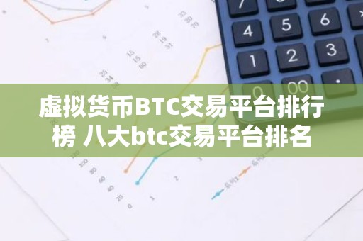 虚拟货币BTC交易平台排行榜 八大btc交易平台排名