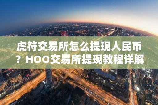 虎符交易所怎么提现人民币？HOO交易所提现教程详解
