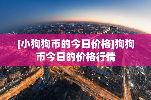 [小狗狗币的今日价格]狗狗币今日的价格行情
