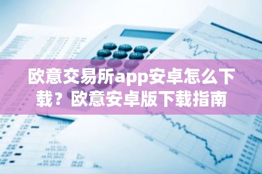 欧意交易所app安卓怎么下载？欧意安卓版下载指南