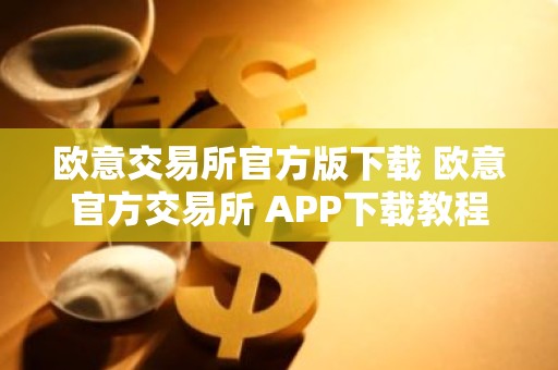 欧意交易所官方版下载 欧意官方交易所 APP下载教程（最新）