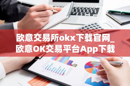 欧意交易所okx下载官网_欧意OK交易平台App下载教程