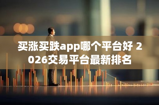 买涨买跌app哪个平台好 2026交易平台最新排名