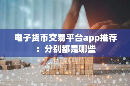 电子货币交易平台app推荐：分别都是哪些