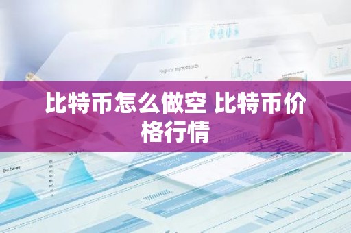 比特币怎么做空 比特币价格行情