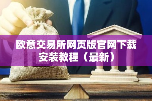 欧意交易所网页版官网下载安装教程（最新）