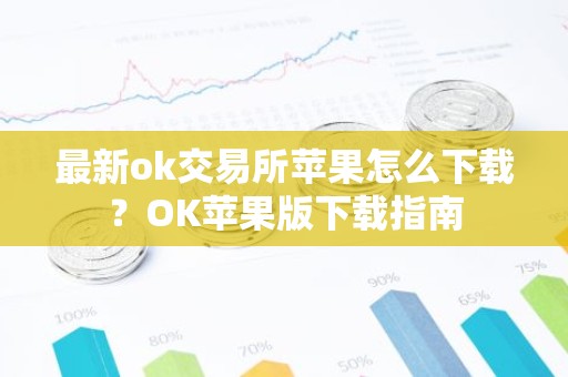 最新ok交易所苹果怎么下载？OK苹果版下载指南