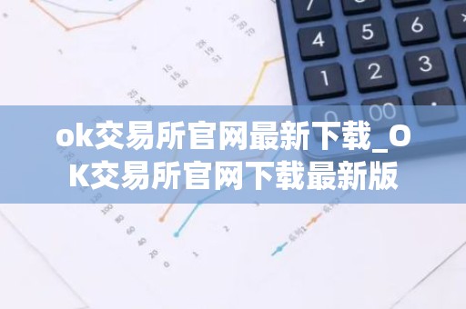 ok交易所官网最新下载_OK交易所官网下载最新版