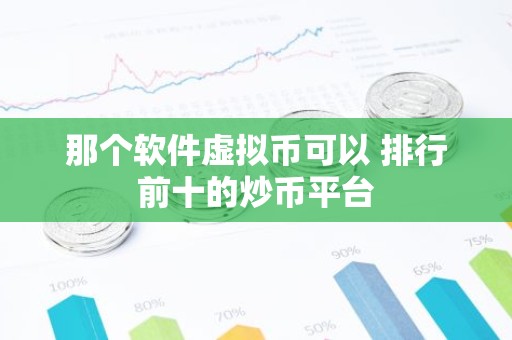 那个软件虚拟币可以 排行前十的炒币平台